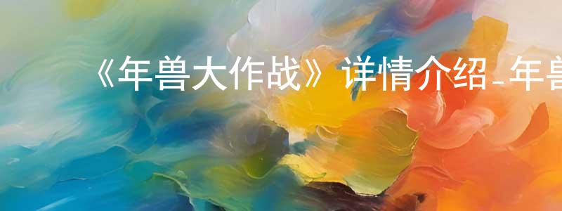 ﻿陈柏东发布﻿《年兽大作战》详情介绍_年兽大作战HD在线观看_年兽大作战迅雷下载_国漫